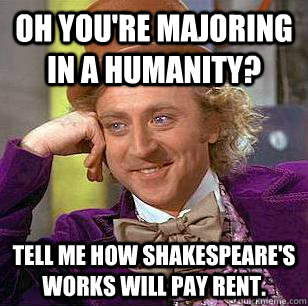 Oh you're majoring in a humanity? Tell me how Shakespeare's works will pay rent.  Condescending Wonka