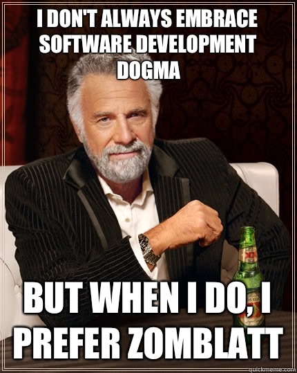 I don't always embrace software development dogma but when i do, i prefer Zomblatt - I don't always embrace software development dogma but when i do, i prefer Zomblatt  The Most Interesting Man In The World