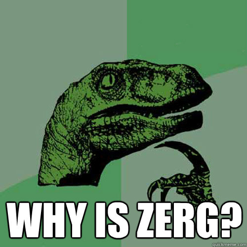  why is zerg?  Philosoraptor