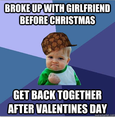 Broke up with girlfriend before christmas Get back together after valentines day  scumbag success kid