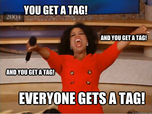 You get a tag! everyone gets a tag! and you get a tag! and you get a tag!  oprah you get a car