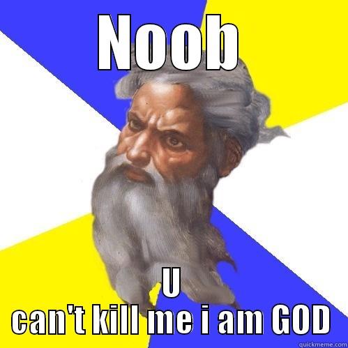 U can't kill me i am GOD - NOOB U CAN'T KILL ME I AM GOD Advice God