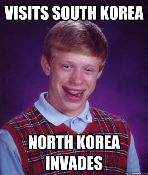 Visits South Korea North Korea Invades  Bad Luck Brian