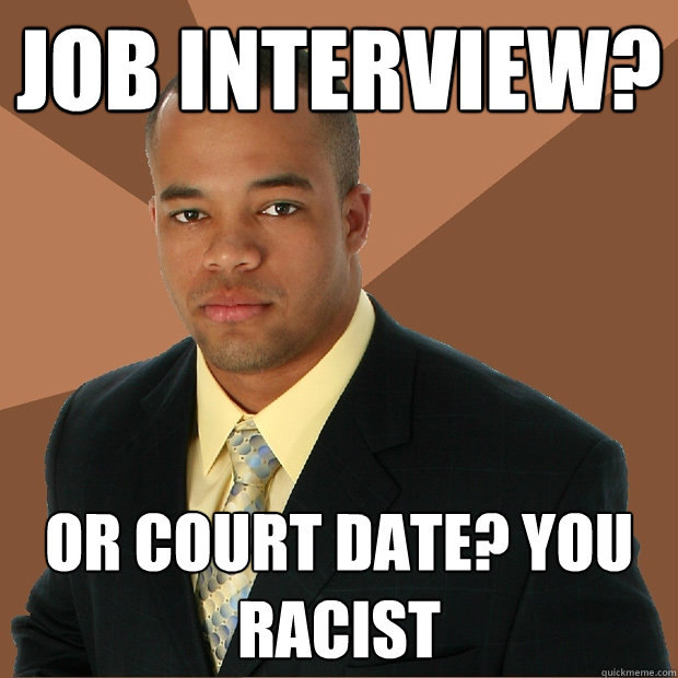 Job Interview? or court date? you racist  Successful Black Man