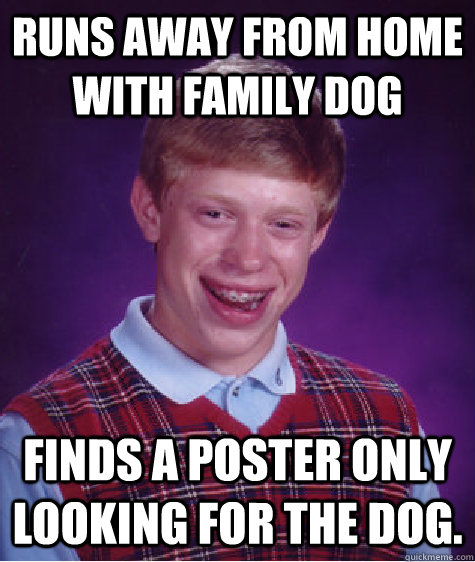 Runs away from home with family dog finds a poster only looking for the dog.  Bad Luck Brian