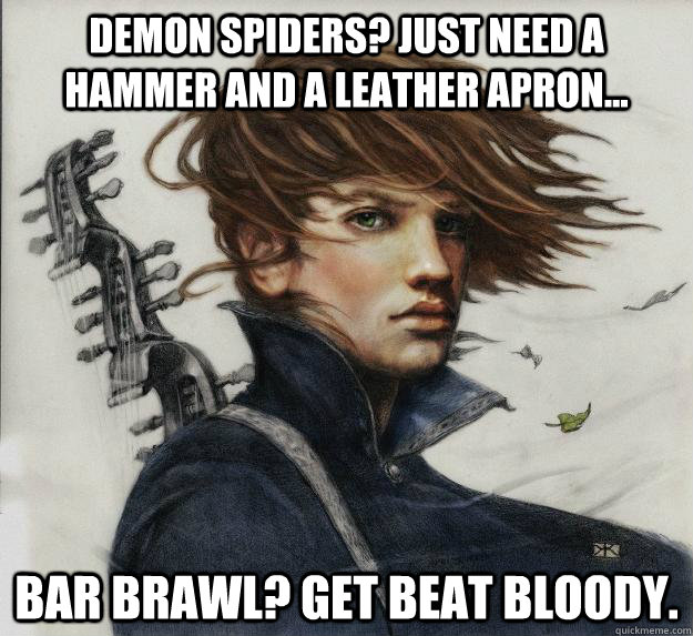 Demon spiders? Just need a hammer and a leather apron... Bar brawl? Get beat bloody.  Advice Kvothe