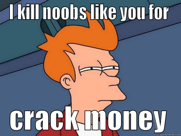 I KILL NOOBS LIKE YOU FOR CRACK MONEY Futurama Fry