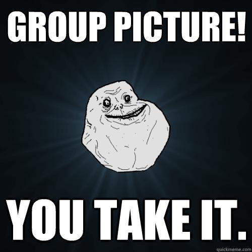 Group picture! you take it. - Group picture! you take it.  Forever Alone