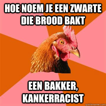 hoe noem je een zwarte die brood bakt een bakker, kankerracist  Anti-Joke Chicken