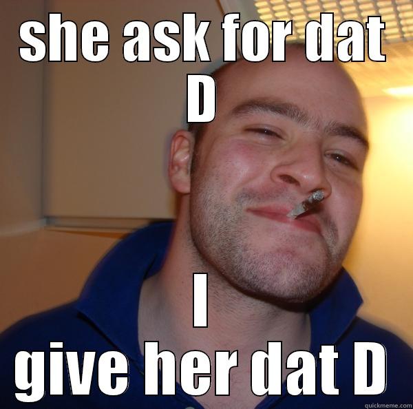 neversmokedweeed took - SHE ASK FOR DAT D I GIVE HER DAT D Good Guy Greg 