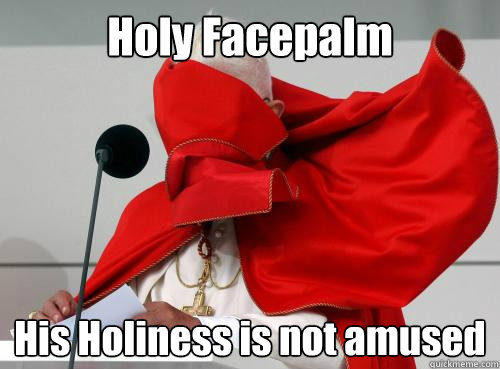 Holy Facepalm His Holiness is not amused - Holy Facepalm His Holiness is not amused  Pope Failius I.