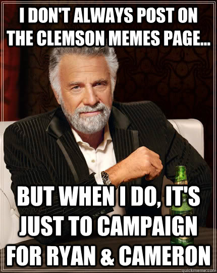 I don't always post on the Clemson Memes page... but when I do, it's just to campaign for Ryan & Cameron - I don't always post on the Clemson Memes page... but when I do, it's just to campaign for Ryan & Cameron  The Most Interesting Man In The World