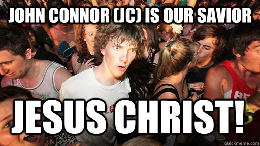 John Connor (JC) Is our savior jesus christ!  Sudden Clarity Clarence