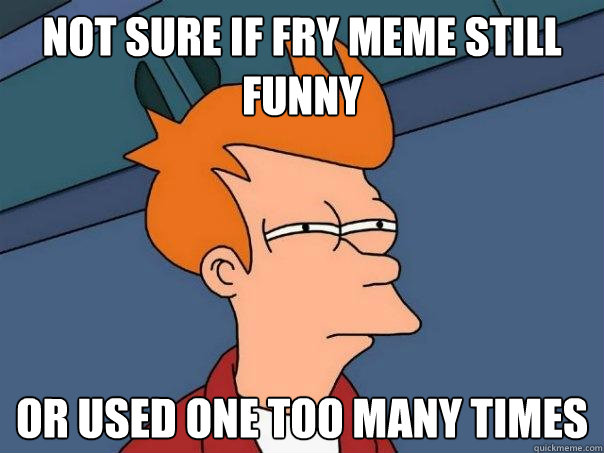 Not sure if Fry Meme still funny Or used one too many times  Futurama Fry