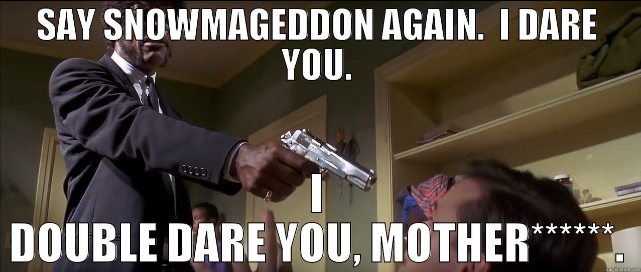 SAY SNOWMAGEDDON AGAIN.  I DARE YOU. I DOUBLE DARE YOU, MOTHER******. Misc