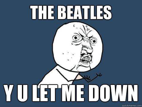 the beatles y u let me down  Y U No