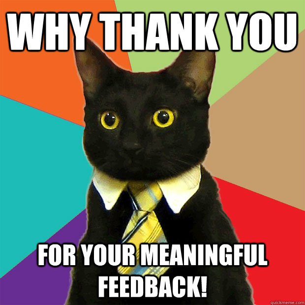 Why thank you for your meaningful feedback!  Business Cat