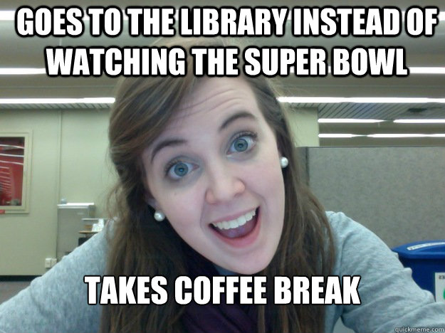 GOES TO THE LIBRARY INSTEAD OF WATCHING THE SUPER BOWL TAKES COFFEE BREAK - GOES TO THE LIBRARY INSTEAD OF WATCHING THE SUPER BOWL TAKES COFFEE BREAK  caffeine owl