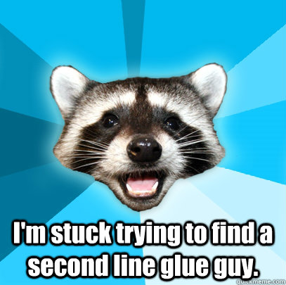  I'm stuck trying to find a second line glue guy. -  I'm stuck trying to find a second line glue guy.  Lame Pun Coon