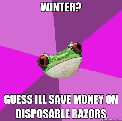 WINTER? GUESS ILL SAVE MONEY ON DISPOSABLE RAZORS  Foul Bachelorette Frog