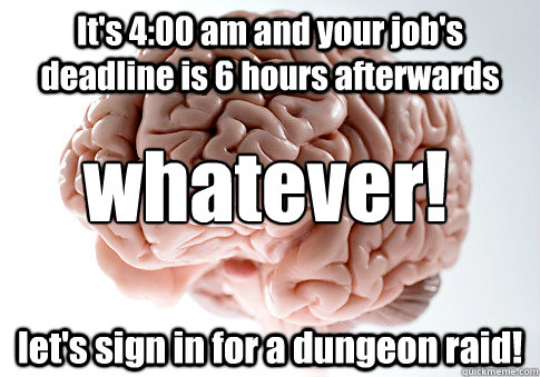 It's 4:00 am and your job's deadline is 6 hours afterwards let's sign in for a dungeon raid! whatever!  Scumbag Brain