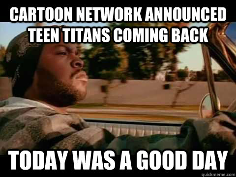 Cartoon network announced Teen titans coming back Today WAS A GOOD DAY  
