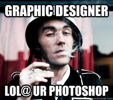 Graphic Designer LOL@ Ur Photoshop - Graphic Designer LOL@ Ur Photoshop  Pretentious Artist