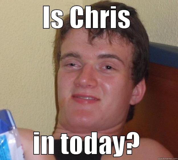 IS CHRIS IN TODAY? 10 Guy