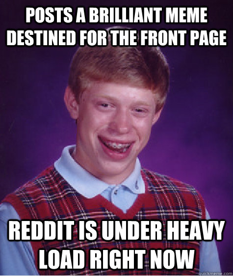 Posts a brilliant meme destined for the front page reddit is under heavy load right now  Bad Luck Brian