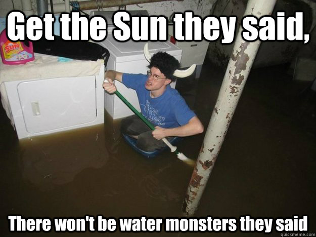 Get the Sun they said,  There won't be water monsters they said  Do the laundry they said