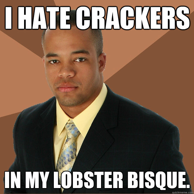 I hate crackers in my lobster bisque. - I hate crackers in my lobster bisque.  Successful Black Man