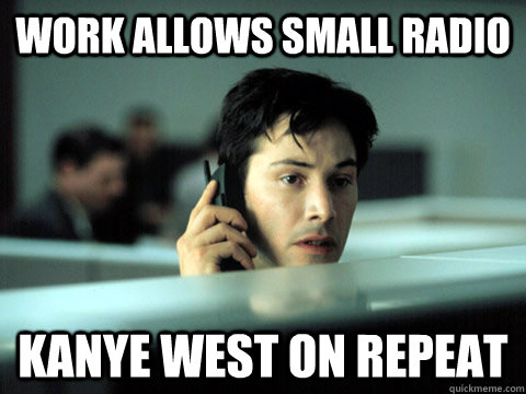 work allows small radio kanye west on repeat  Shitty Coworker