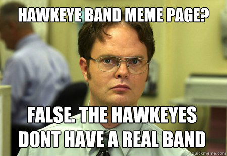 hawkeye band meme page? False. The hawkeyes dont have a real band  Dwight