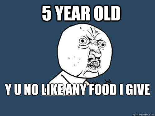 5 year old y u no like any food I give you?  Y U No