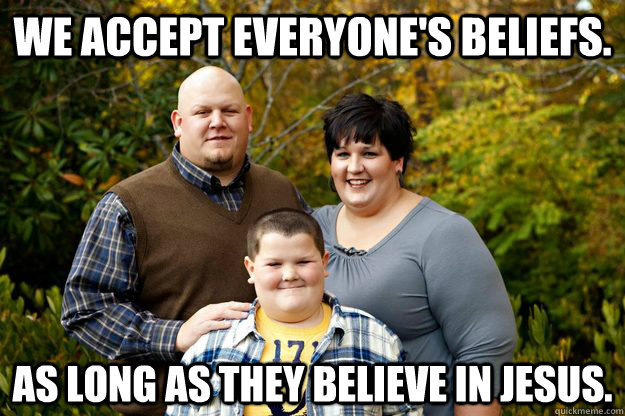 We accept everyone's beliefs. As long as they believe in Jesus.  Happy American Family