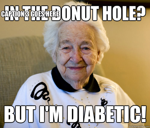 In the Donut Hole? But I'm Diabetic! Caption 3 goes here  Scumbag Grandma