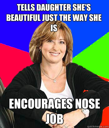 tells daughter she's beautiful just the way she is encourages nose job  Sheltering Suburban Mom