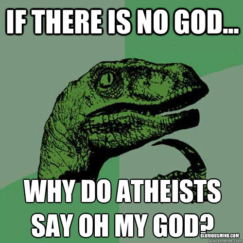 If there is no God... Why do atheists say oh my God? gloriousmind.com  Philosoraptor