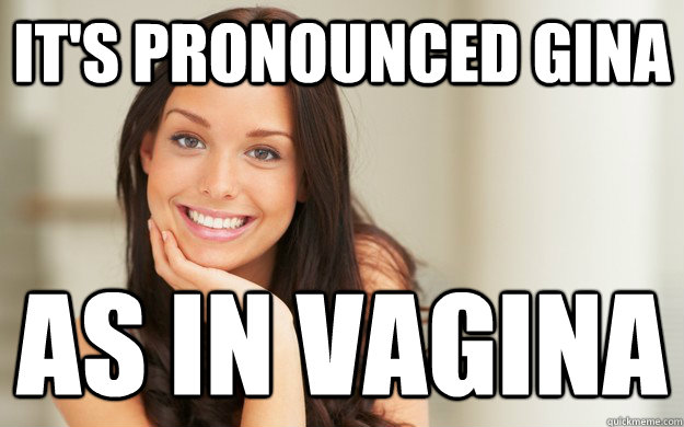 It's pronounced Gina as in Vagina  Good Girl Gina