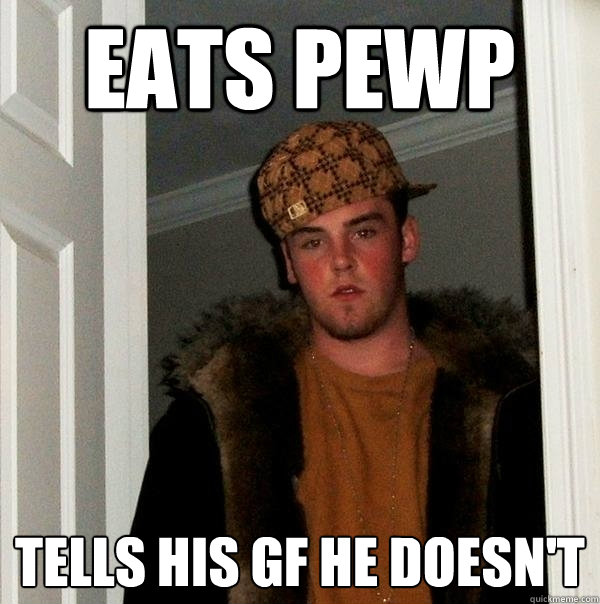 EATS PEWP TELLS HIS GF HE DOESN'T  Scumbag Steve