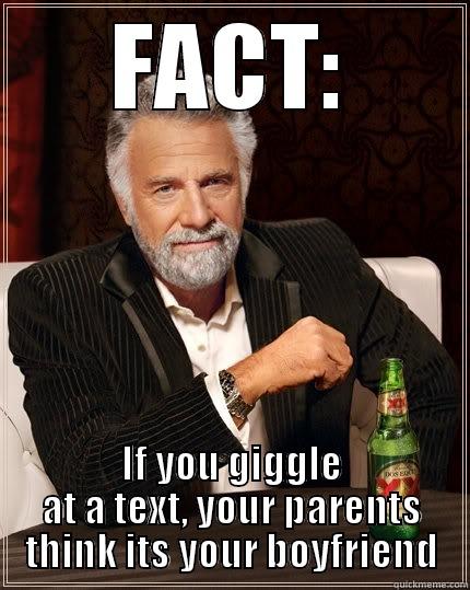 FACT: IF YOU GIGGLE AT A TEXT, YOUR PARENTS THINK ITS YOUR BOYFRIEND The Most Interesting Man In The World