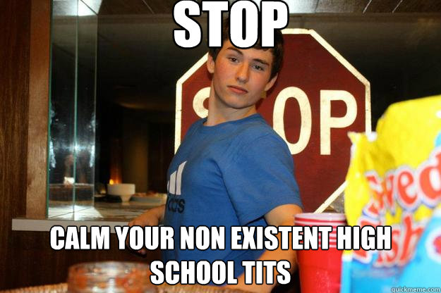 Stop calm your non existent high school tits  Hall Monitor
