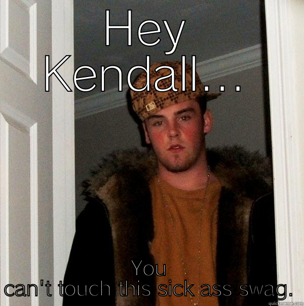 Yo bro.. Bro.. Bro? - HEY KENDALL... YOU CAN'T TOUCH THIS SICK ASS SWAG. Scumbag Steve