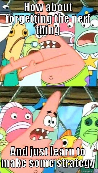 HOW ABOUT FORGETTING THE NERF THING AND JUST LEARN TO MAKE SOME STRATEGY Push it somewhere else Patrick