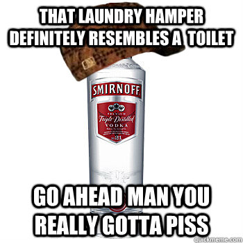 That laundry hamper definitely resembles a  toilet go ahead man you really gotta piss  Scumbag Alcohol