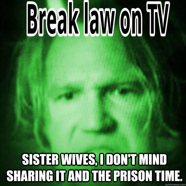 Kody Blows  Sister Wives, I Don't Mind Sharing It And The Prison Time.   