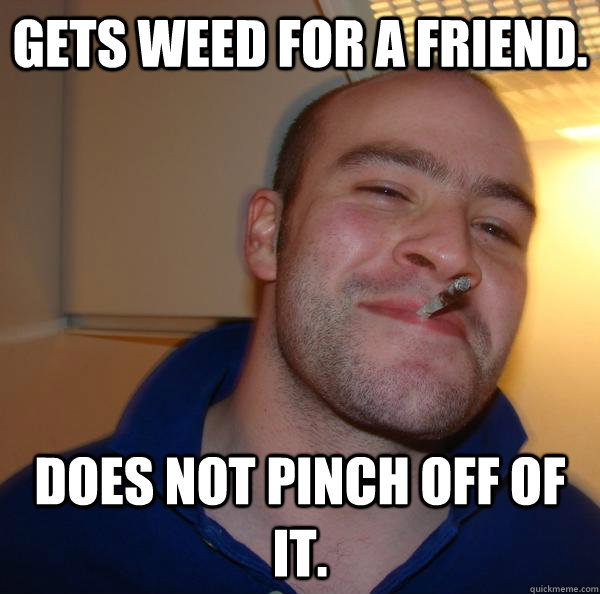 Gets weed for a friend. Does not pinch off of it. - Gets weed for a friend. Does not pinch off of it.  Misc