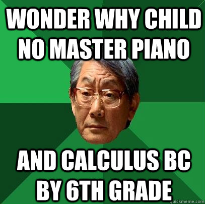 wonder why child no master piano and calculus BC by 6th grade  High Expectations Asian Father