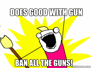 Does Good with gun ban all the guns!  All The Things