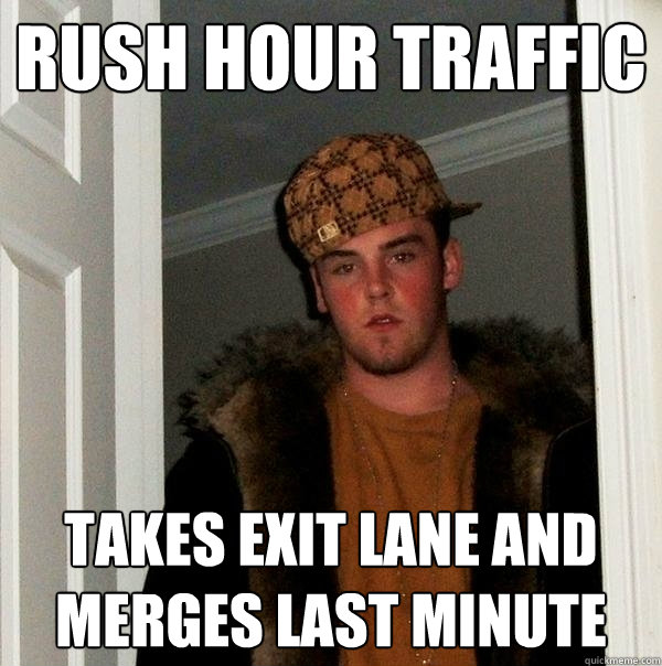 RUSH HOUR TRAFFIC takes exit lane and merges last minute  Scumbag Steve